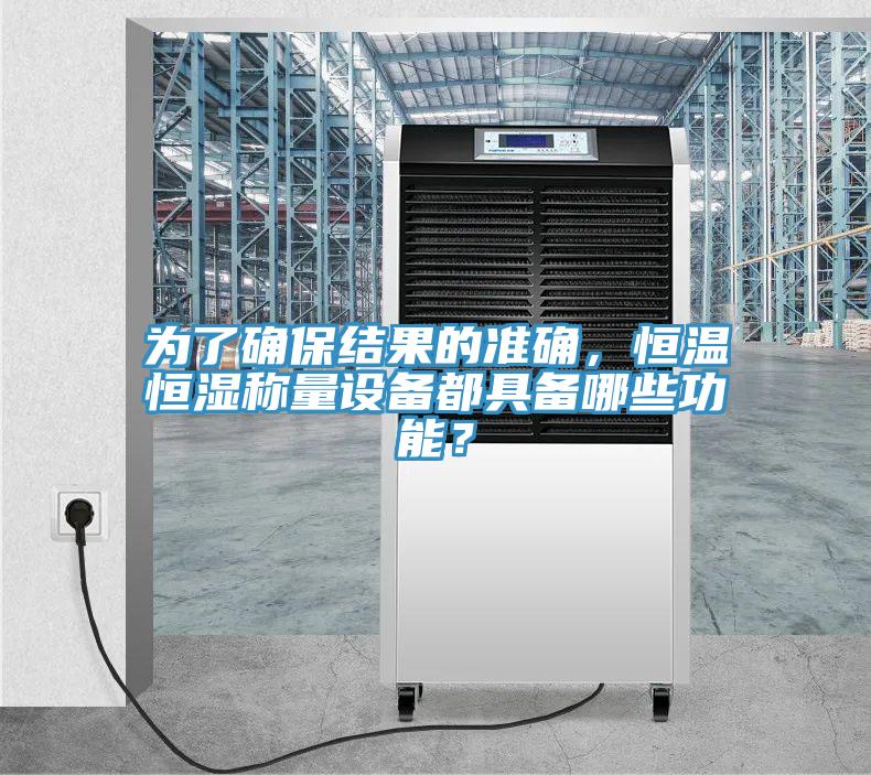 為了確保結果的準確，恒溫恒濕稱量設備都具備哪些功能？