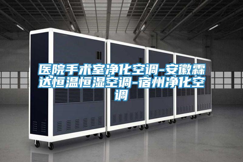 醫(yī)院手術(shù)室凈化空調(diào)-安徽霖達(dá)恒溫恒濕空調(diào)-宿州凈化空調(diào)