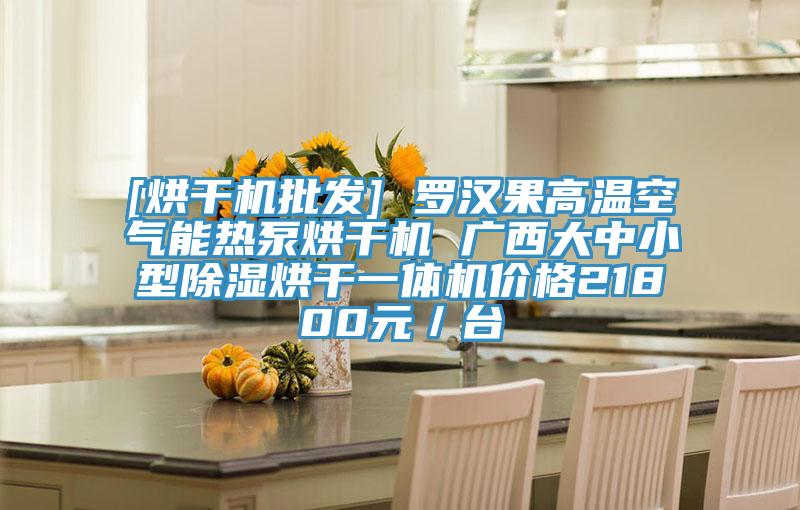 [烘干機(jī)批發(fā)] 羅漢果高溫空氣能熱泵烘干機(jī) 廣西大中小型除濕烘干一體機(jī)價(jià)格21800元／臺(tái)