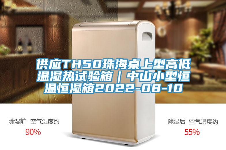 供應TH50珠海桌上型高低溫濕熱試驗箱|中山小型恒溫恒濕箱2022-08-10