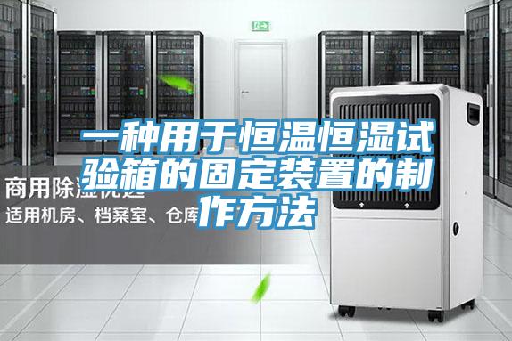 一種用于恒溫恒濕試驗箱的固定裝置的制作方法