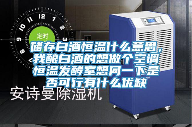 儲存白酒恒溫什么意思,我釀白酒的想做個空調(diào)恒溫發(fā)酵室想問一下是否可行有什么優(yōu)缺