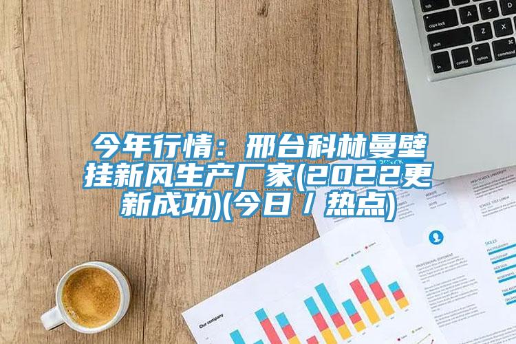 今年行情：邢臺科林曼壁掛新風生產廠家(2022更新成功)(今日／熱點)