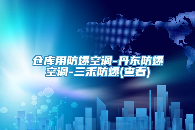 倉庫用防爆空調(diào)-丹東防爆空調(diào)-三禾防爆(查看)