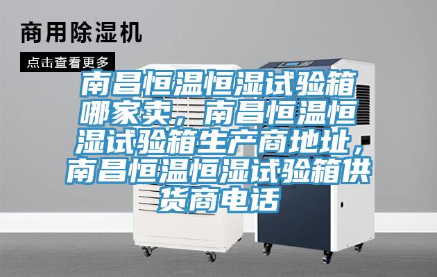 南昌恒溫恒濕試驗箱哪家賣，南昌恒溫恒濕試驗箱生產商地址，南昌恒溫恒濕試驗箱供貨商電話