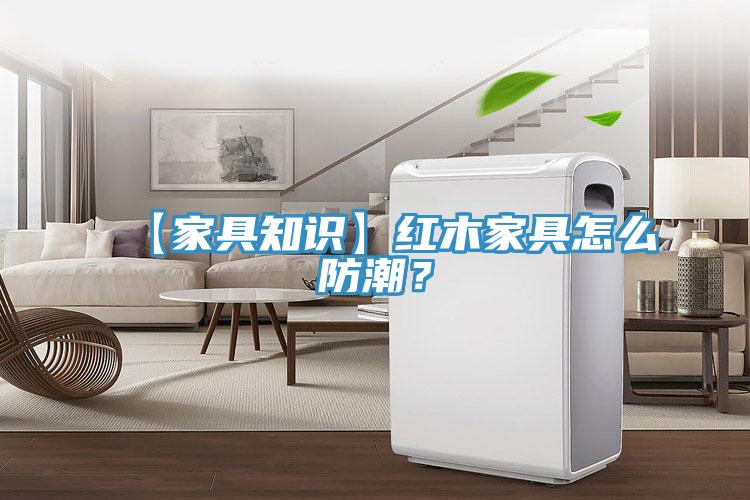 【家具知識】紅木家具怎么防潮？