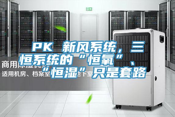 PK 新風系統,三恒系統的“恒氧”、“恒濕”只是套路