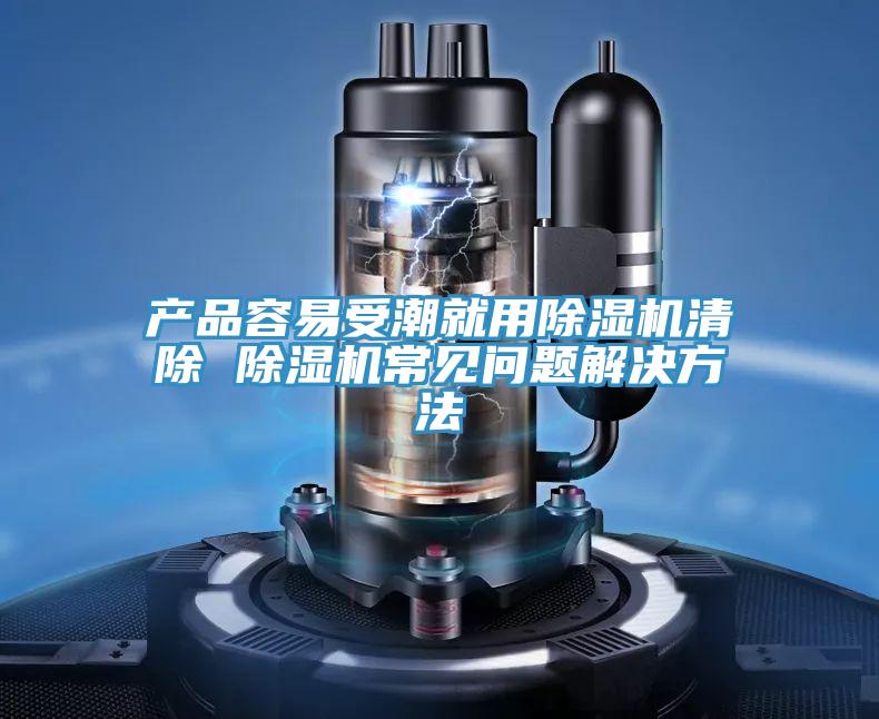 產(chǎn)品容易受潮就用除濕機(jī)清除 除濕機(jī)常見問題解決方法