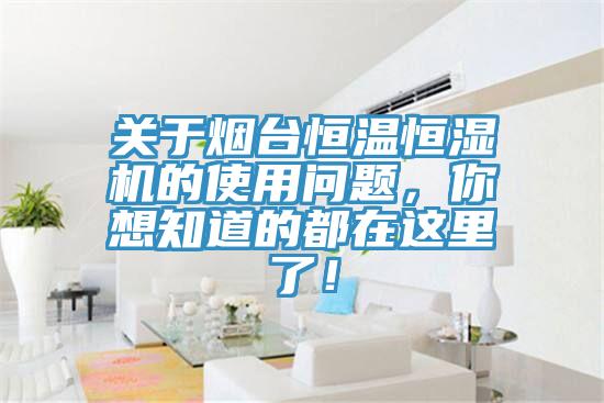 關(guān)于煙臺(tái)恒溫恒濕機(jī)的使用問題，你想知道的都在這里了！