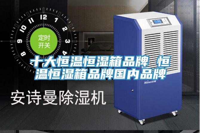 十大恒溫恒濕箱品牌 恒溫恒濕箱品牌國(guó)內(nèi)品牌