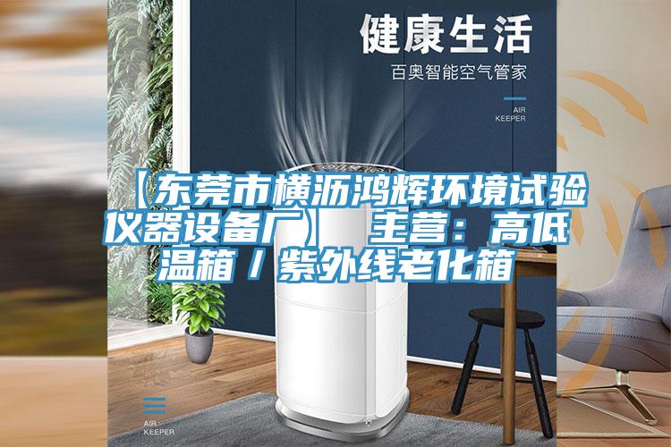 【東莞市橫瀝鴻輝環境試驗儀器設備廠】 主營：高低溫箱／紫外線老化箱