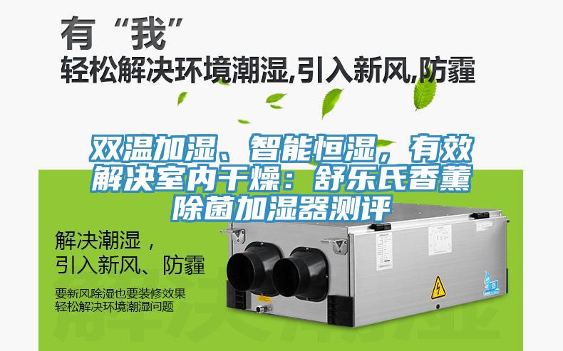 雙溫加濕、智能恒濕，有效解決室內干燥：舒樂氏香薰除菌加濕器測評