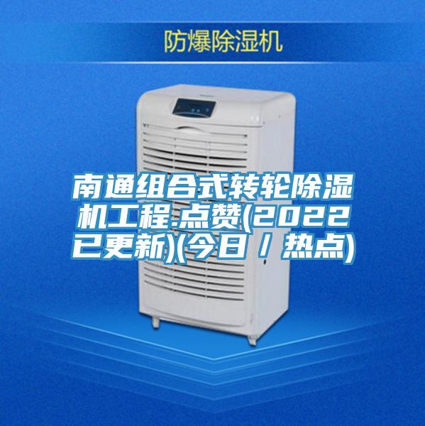 南通組合式轉輪除濕機工程.點贊(2022已更新)(今日／熱點)