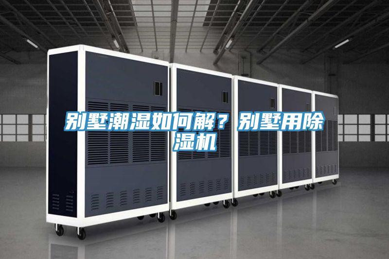 別墅潮濕如何解？別墅用除濕機(jī)