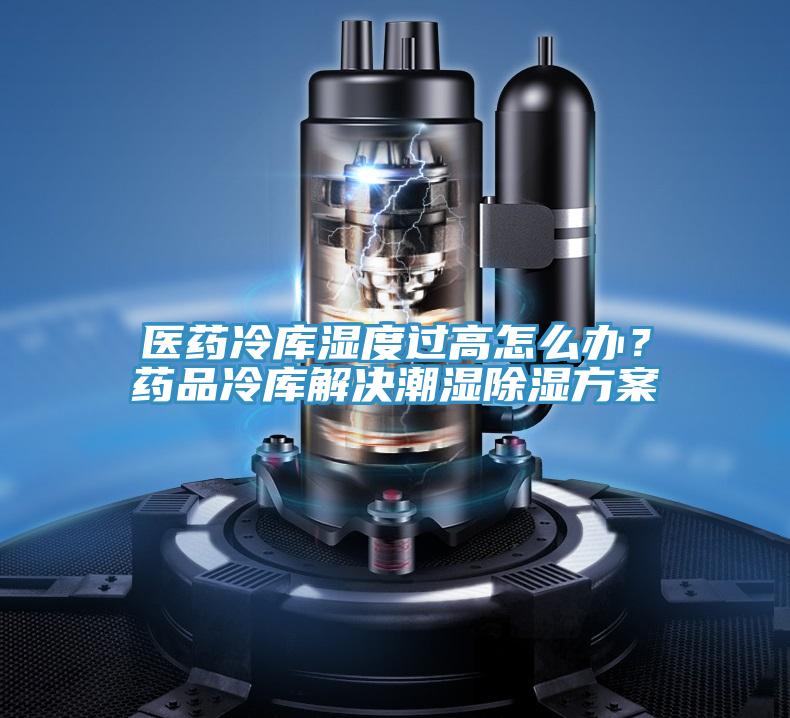 醫藥冷庫濕度過高怎么辦?藥品冷庫解決潮濕除濕方案