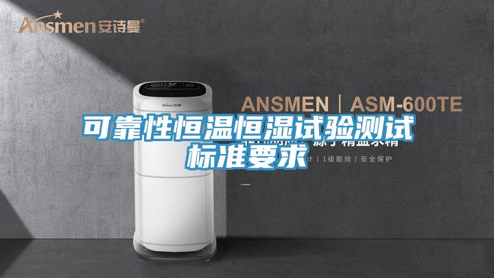 可靠性恒溫恒濕試驗測試標準要求