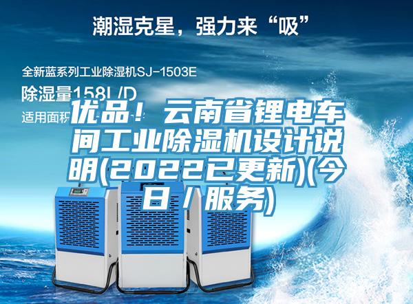 優品！云南省鋰電車間工業除濕機設計說明(2022已更新)(今日／服務)