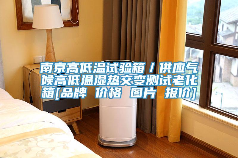 南京高低溫試驗(yàn)箱／供應(yīng)氣候高低溫濕熱交變測(cè)試?yán)匣鋄品牌 價(jià)格 圖片 報(bào)價(jià)]