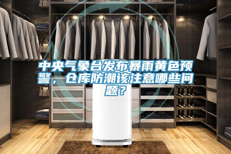 中央氣象臺發布暴雨黃色預警,倉庫防潮該注意哪些問題?