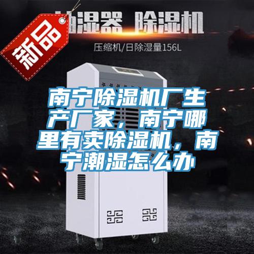 南寧除濕機廠生產廠家，南寧哪里有賣除濕機，南寧潮濕怎么辦