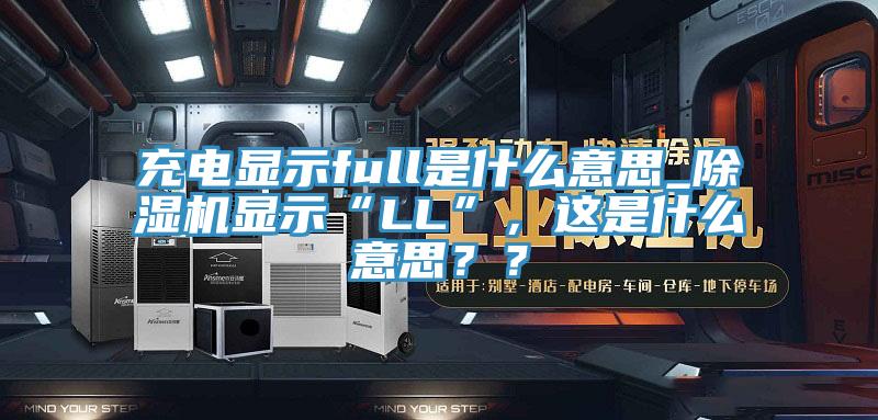充電顯示full是什么意思_除濕機顯示“LL”，這是什么意思？？