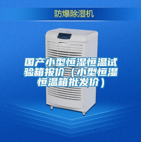 國產小型恒濕恒溫試驗箱報價（小型恒濕恒溫箱批發價）