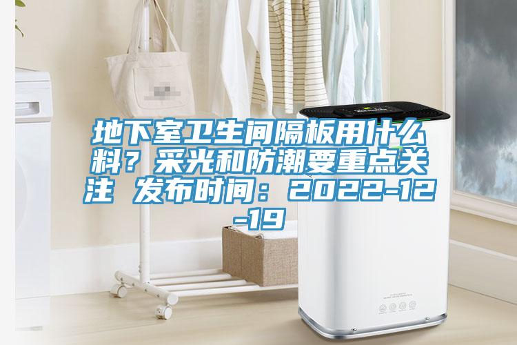 地下室衛(wèi)生間隔板用什么料？采光和防潮要重點(diǎn)關(guān)注 發(fā)布時(shí)間：2022-12-19