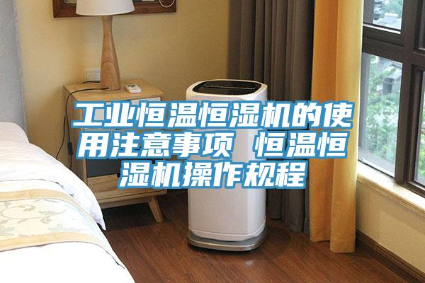 工業恒溫恒濕機的使用注意事項 恒溫恒濕機操作規程