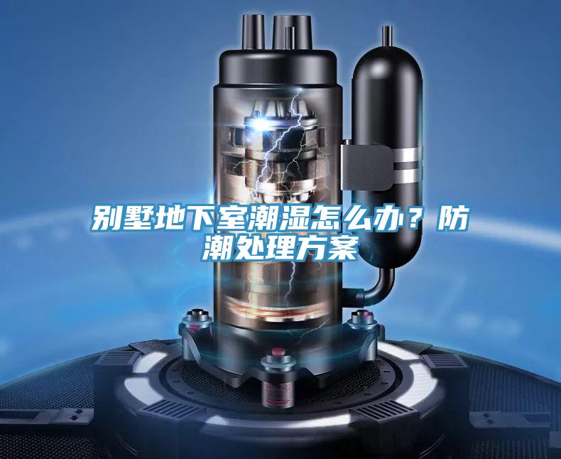 別墅地下室潮濕怎么辦？防潮處理方案