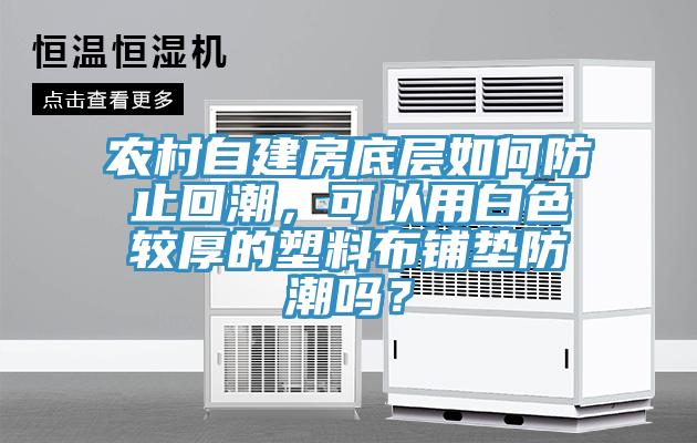 農(nóng)村自建房底層如何防止回潮，可以用白色較厚的塑料布鋪墊防潮嗎？