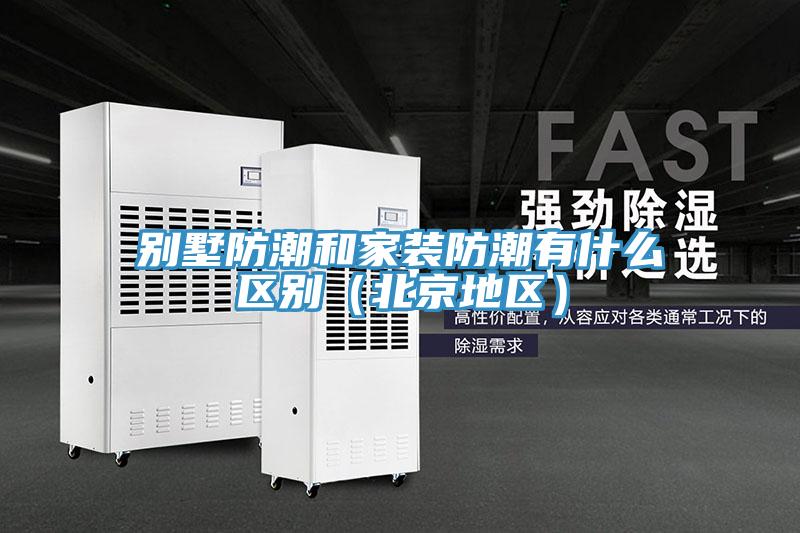 別墅防潮和家裝防潮有什么區(qū)別(北京地區(qū))