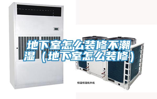 地下室怎么裝修不潮濕(地下室怎么裝修)
