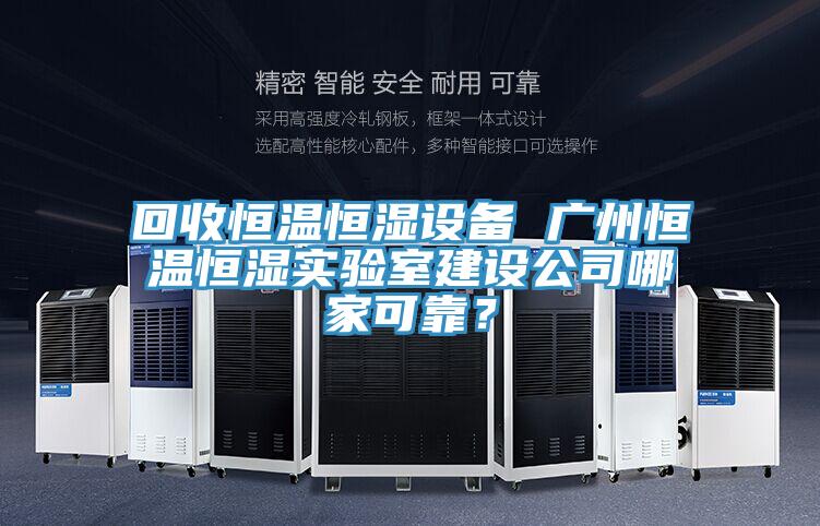 回收恒溫恒濕設備 廣州恒溫恒濕實驗室建設公司哪家可靠？