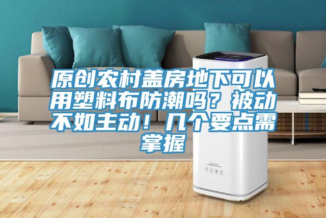 原創農村蓋房地下可以用塑料布防潮嗎？被動不如主動！幾個要點需掌握