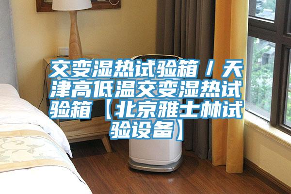 交變濕熱試驗箱／天津高低溫交變濕熱試驗箱【北京雅士林試驗設備】