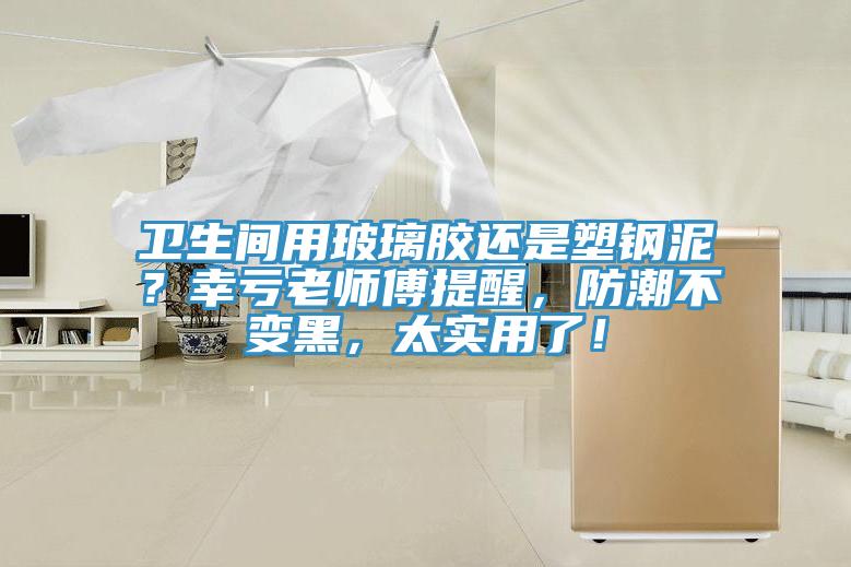 衛(wèi)生間用玻璃膠還是塑鋼泥？幸虧老師傅提醒，防潮不變黑，太實用了！