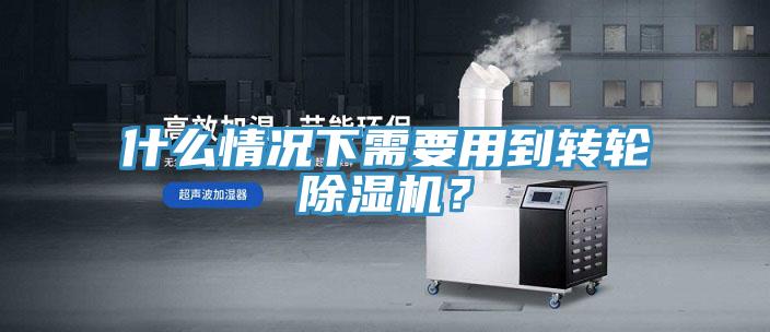 什么情況下需要用到轉輪除濕機?