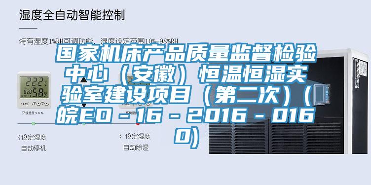國家機床產品質量監督檢驗中心（安徽）恒溫恒濕實驗室建設項目（第二次）(皖EO－16－2016－0160)