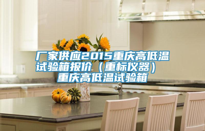 廠家供應(yīng)2015重慶高低溫試驗箱報價（重標(biāo)儀器） 重慶高低溫試驗箱
