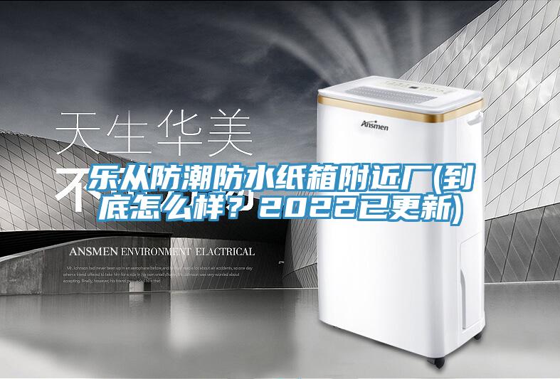 樂從防潮防水紙箱附近廠(到底怎么樣？2022已更新)