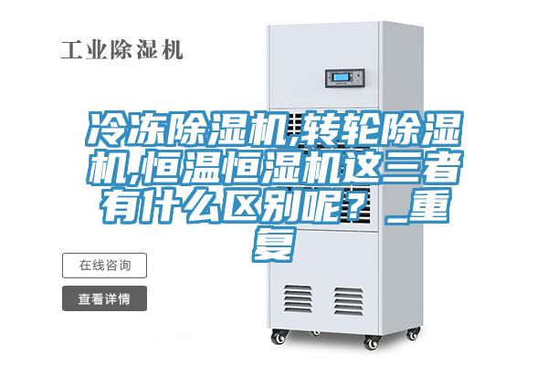 冷凍除濕機(jī),轉(zhuǎn)輪除濕機(jī),恒溫恒濕機(jī)這三者有什么區(qū)別呢？_重復(fù)