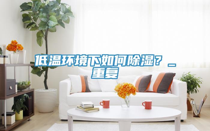 低溫環境下如何除濕？_重復