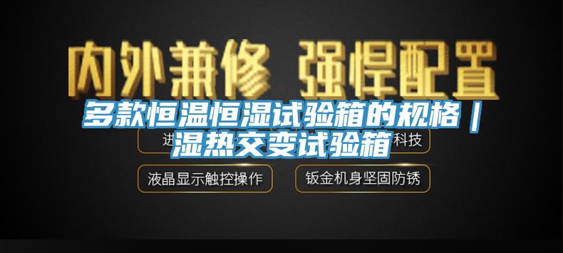 多款恒溫恒濕試驗箱的規格｜濕熱交變試驗箱