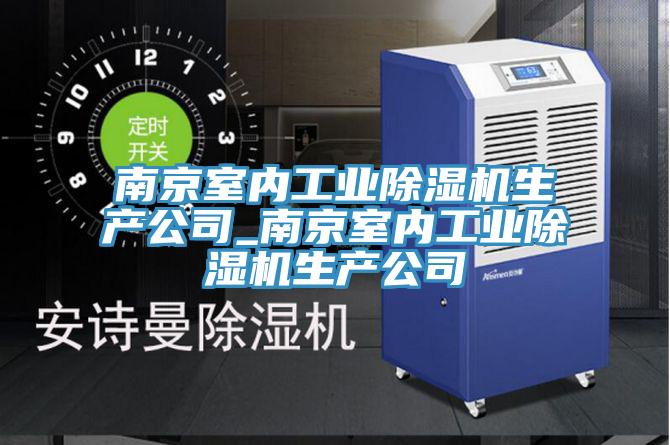南京室內工業除濕機生產公司_南京室內工業除濕機生產公司