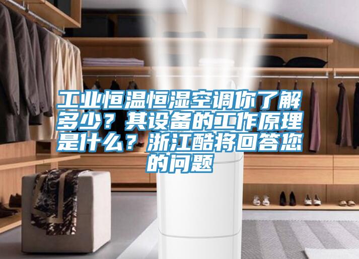 工業(yè)恒溫恒濕空調(diào)你了解多少？其設(shè)備的工作原理是什么？浙江酷將回答您的問題