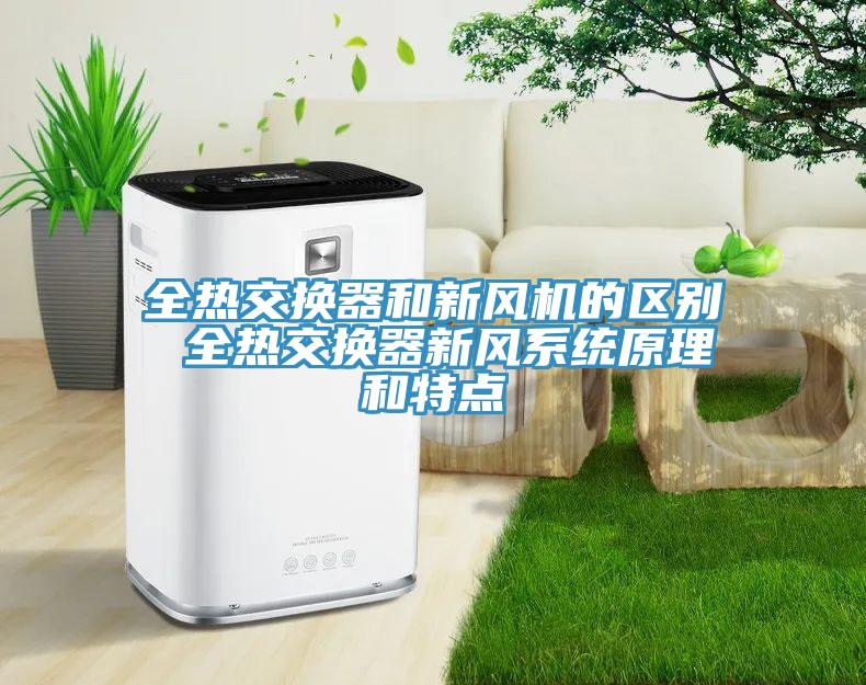全熱交換器和新風機的區(qū)別 全熱交換器新風系統(tǒng)原理和特點