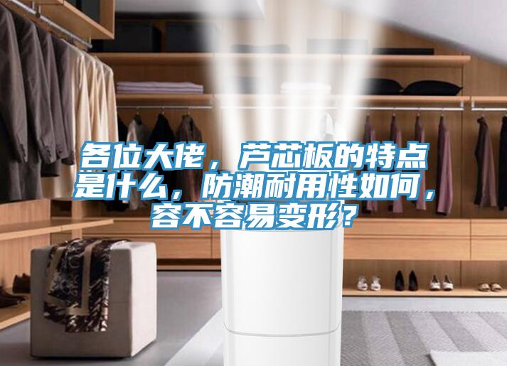 各位大佬，蘆芯板的特點是什么，防潮耐用性如何，容不容易變形？