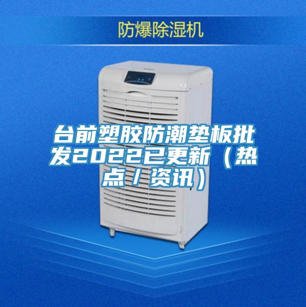 臺前塑膠防潮墊板批發(fā)2022已更新（熱點／資訊）