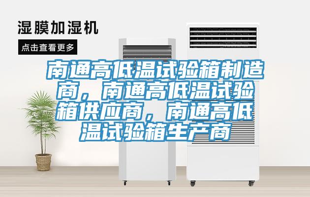 南通高低溫試驗箱制造商，南通高低溫試驗箱供應商，南通高低溫試驗箱生產商