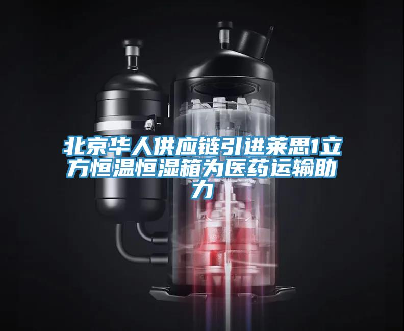 北京華人供應(yīng)鏈引進(jìn)萊思1立方恒溫恒濕箱為醫(yī)藥運(yùn)輸助力